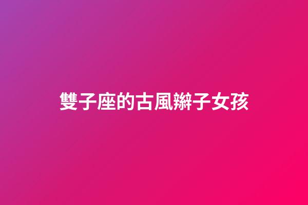 雙子座的古風辮子女孩-第1張-星座運勢-玄機派