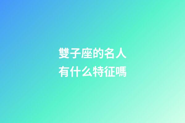 雙子座的名人有什么特征嗎-第1張-星座運勢-玄機派