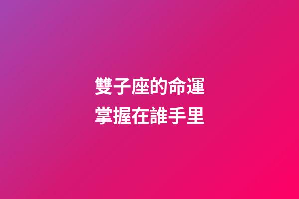 雙子座的命運掌握在誰手里-第1張-星座運勢-玄機派