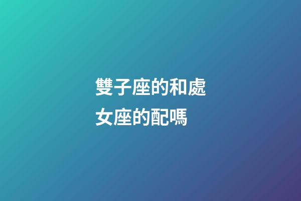 雙子座的和處女座的配嗎-第1張-星座運勢-玄機派