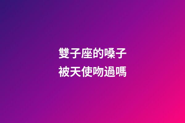 雙子座的嗓子被天使吻過嗎