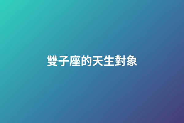 雙子座的天生對象-第1張-星座運勢-玄機派