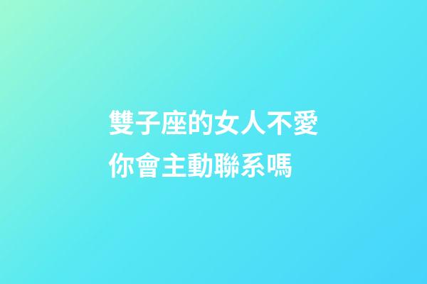 雙子座的女人不愛你會主動聯系嗎-第1張-星座運勢-玄機派
