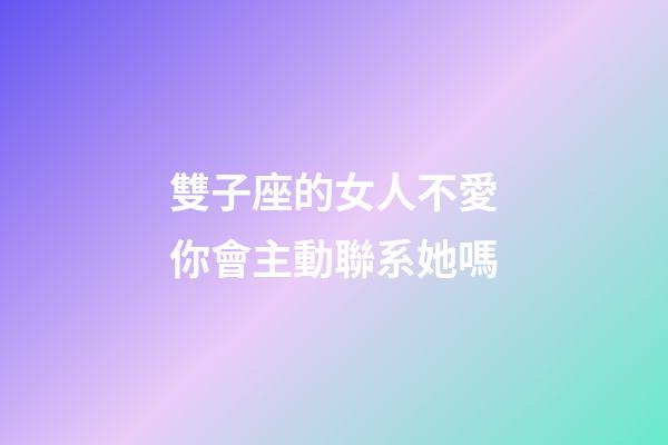雙子座的女人不愛你會主動聯系她嗎-第1張-星座運勢-玄機派