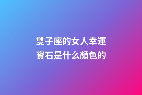 雙子座的女人幸運寶石是什么顏色的-第1張-星座運勢-玄機派