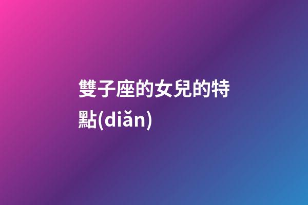 雙子座的女兒的特點(diǎn)-第1張-星座運(yùn)勢(shì)-玄機(jī)派