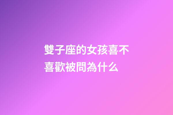 雙子座的女孩喜不喜歡被問為什么-第1張-星座運勢-玄機派