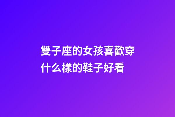 雙子座的女孩喜歡穿什么樣的鞋子好看-第1張-星座運(yùn)勢(shì)-玄機(jī)派
