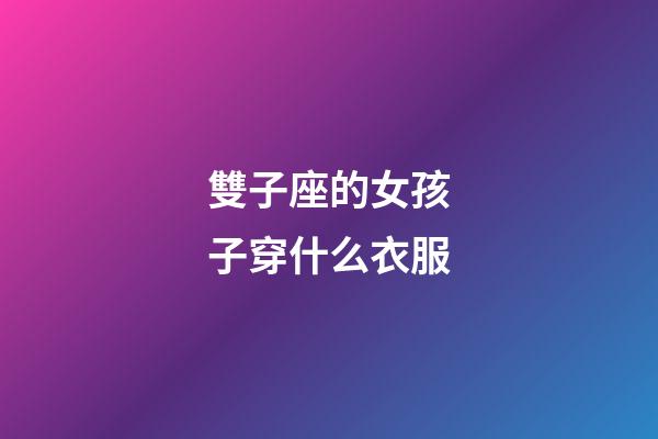 雙子座的女孩子穿什么衣服-第1張-星座運勢-玄機派