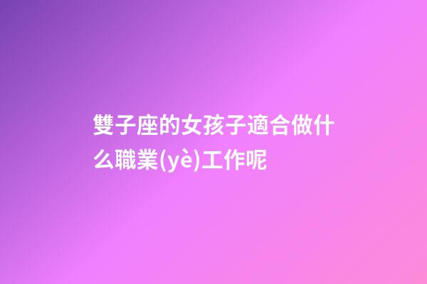 雙子座的女孩子適合做什么職業(yè)工作呢-第1張-星座運勢-玄機派