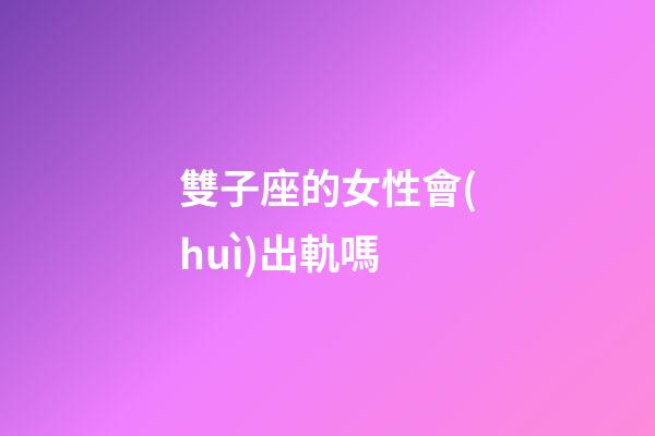 雙子座的女性會(huì)出軌嗎-第1張-星座運(yùn)勢(shì)-玄機(jī)派