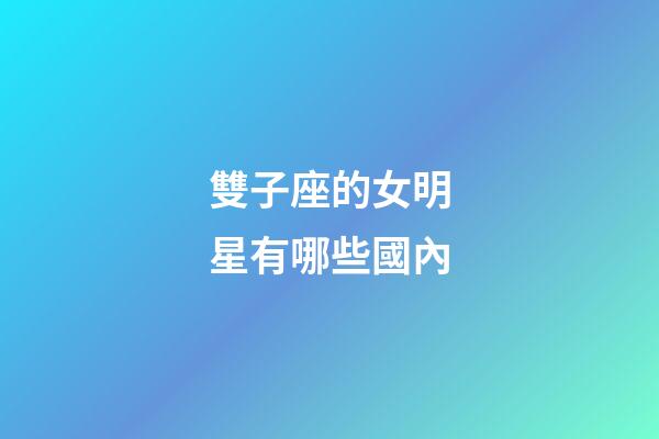雙子座的女明星有哪些國內-第1張-星座運勢-玄機派