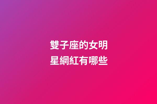 雙子座的女明星網紅有哪些-第1張-星座運勢-玄機派