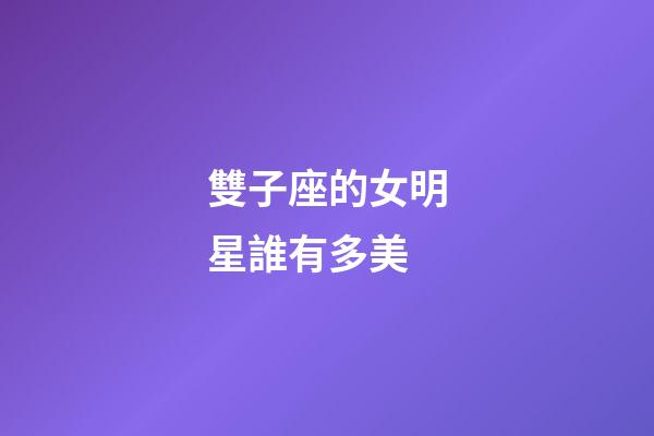 雙子座的女明星誰有多美-第1張-星座運勢-玄機派