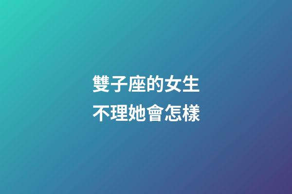 雙子座的女生不理她會怎樣-第1張-星座運勢-玄機派