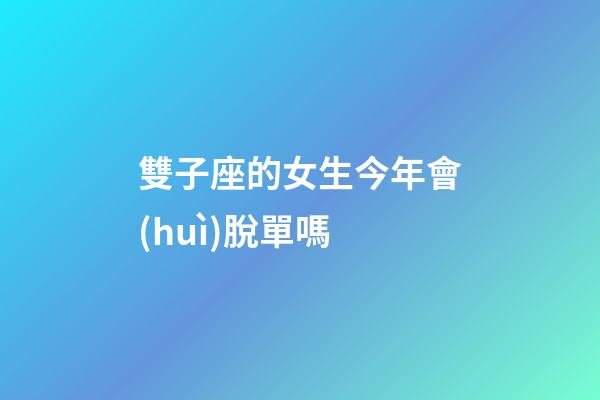 雙子座的女生今年會(huì)脫單嗎-第1張-星座運(yùn)勢(shì)-玄機(jī)派