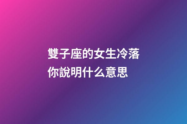 雙子座的女生冷落你說明什么意思-第1張-星座運勢-玄機派