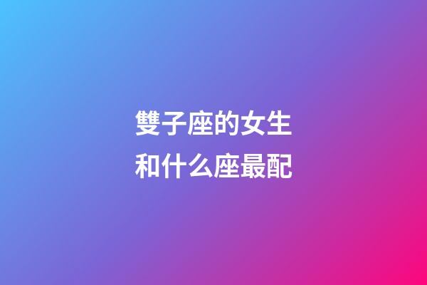 雙子座的女生和什么座最配-第1張-星座運勢-玄機派