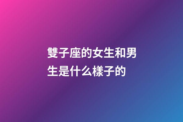 雙子座的女生和男生是什么樣子的-第1張-星座運勢-玄機派