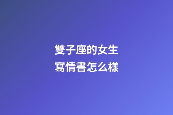 雙子座的女生寫情書怎么樣-第1張-星座運(yùn)勢(shì)-玄機(jī)派