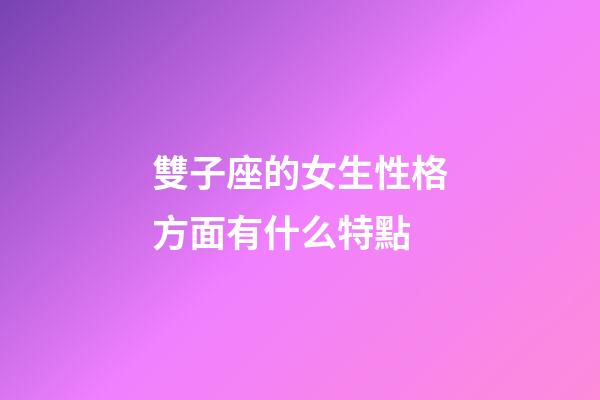 雙子座的女生性格方面有什么特點-第1張-星座運勢-玄機派