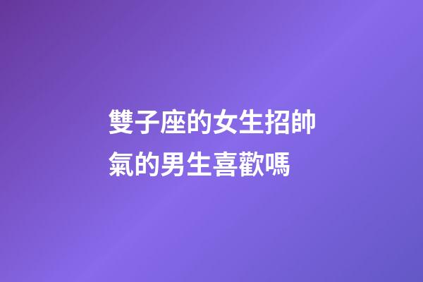 雙子座的女生招帥氣的男生喜歡嗎-第1張-星座運勢-玄機派