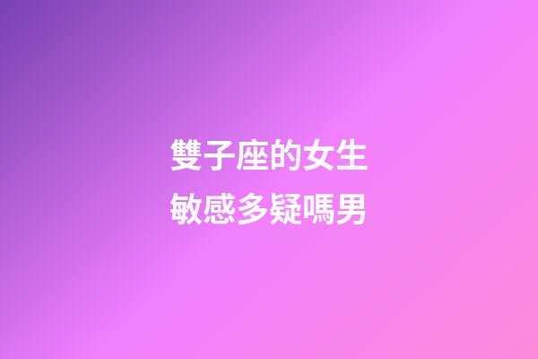 雙子座的女生敏感多疑嗎男-第1張-星座運勢-玄機派
