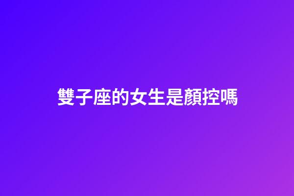雙子座的女生是顏控嗎-第1張-星座運勢-玄機派