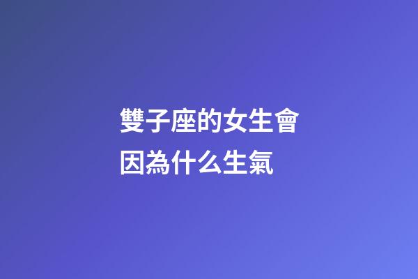雙子座的女生會因為什么生氣-第1張-星座運勢-玄機派
