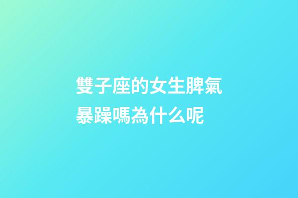 雙子座的女生脾氣暴躁嗎為什么呢-第1張-星座運勢-玄機派