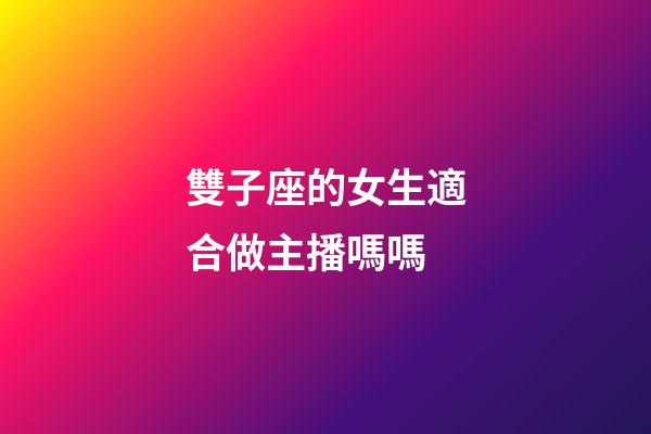 雙子座的女生適合做主播嗎嗎-第1張-星座運勢-玄機派