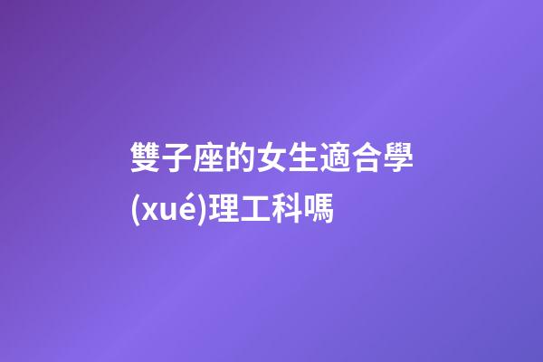 雙子座的女生適合學(xué)理工科嗎-第1張-星座運(yùn)勢(shì)-玄機(jī)派
