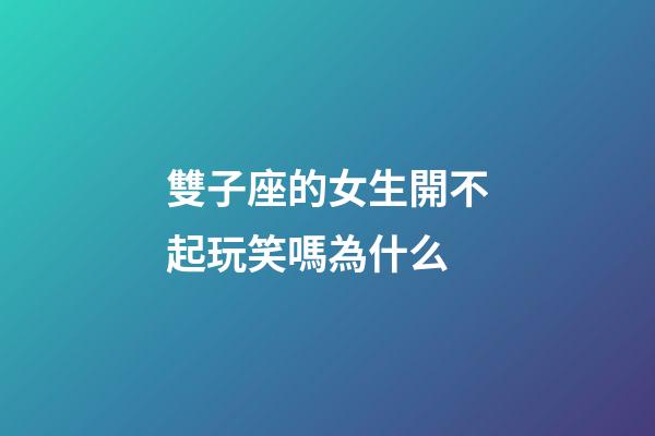 雙子座的女生開不起玩笑嗎為什么-第1張-星座運勢-玄機派