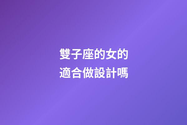 雙子座的女的適合做設計嗎-第1張-星座運勢-玄機派