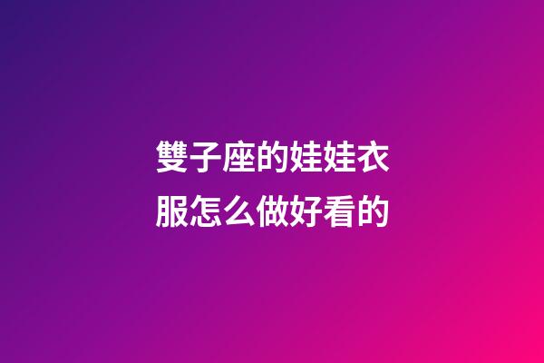 雙子座的娃娃衣服怎么做好看的-第1張-星座運勢-玄機派