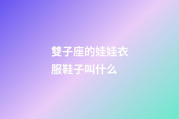 雙子座的娃娃衣服鞋子叫什么-第1張-星座運勢-玄機派