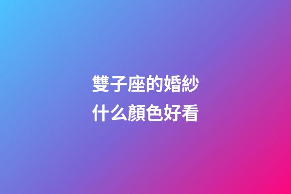 雙子座的婚紗什么顏色好看-第1張-星座運勢-玄機派