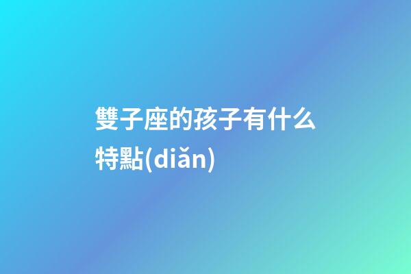 雙子座的孩子有什么特點(diǎn)-第1張-星座運(yùn)勢(shì)-玄機(jī)派