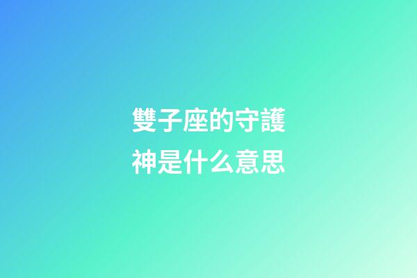 雙子座的守護神是什么意思-第1張-星座運勢-玄機派