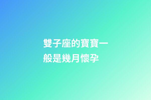 雙子座的寶寶一般是幾月懷孕-第1張-星座運(yùn)勢(shì)-玄機(jī)派