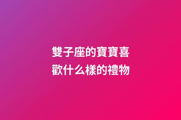 雙子座的寶寶喜歡什么樣的禮物-第1張-星座運(yùn)勢-玄機(jī)派