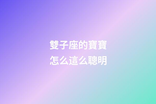 雙子座的寶寶怎么這么聰明-第1張-星座運勢-玄機派