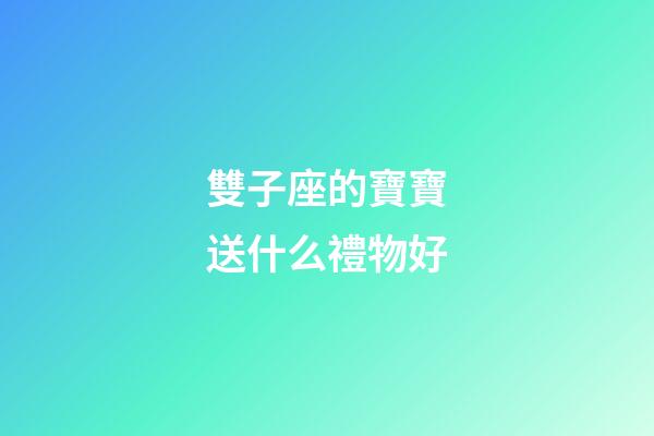 雙子座的寶寶送什么禮物好-第1張-星座運勢-玄機派