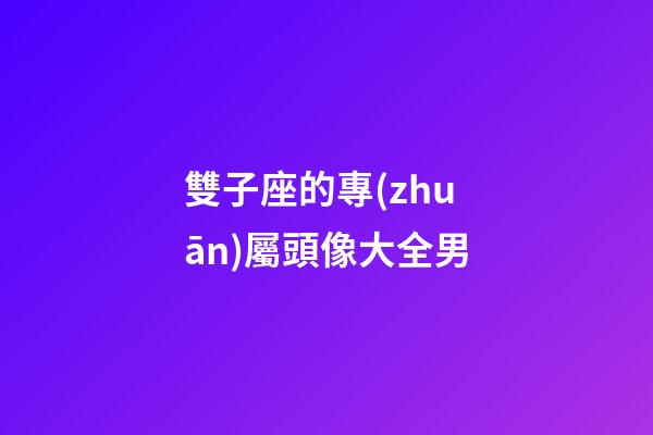 雙子座的專(zhuān)屬頭像大全男