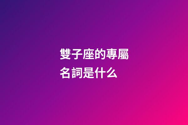 雙子座的專屬名詞是什么-第1張-星座運勢-玄機(jī)派