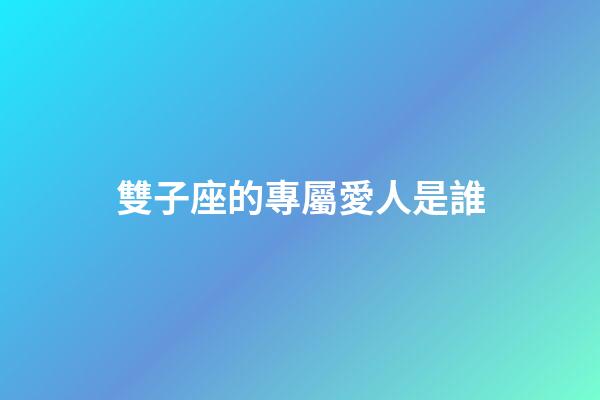雙子座的專屬愛人是誰-第1張-星座運勢-玄機派
