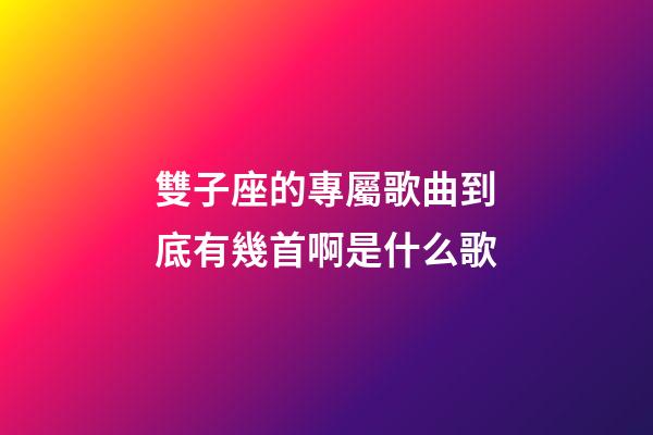 雙子座的專屬歌曲到底有幾首啊是什么歌-第1張-星座運(yùn)勢(shì)-玄機(jī)派