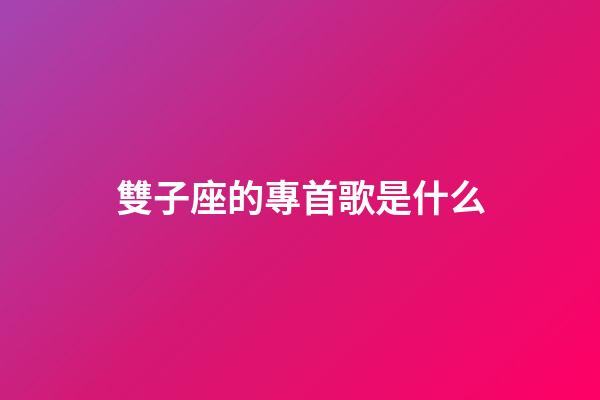 雙子座的專首歌是什么-第1張-星座運勢-玄機派