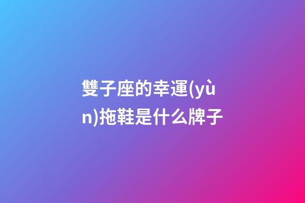 雙子座的幸運(yùn)拖鞋是什么牌子