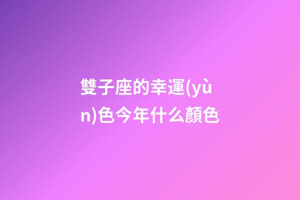 雙子座的幸運(yùn)色今年什么顏色-第1張-星座運(yùn)勢-玄機(jī)派